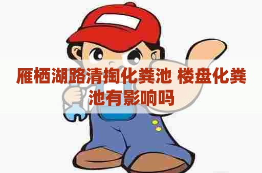 雁栖湖路清掏化粪池 楼盘化粪池有影响吗