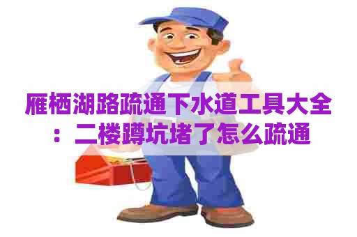 雁栖湖路疏通下水道工具大全：二楼蹲坑堵了怎么疏通