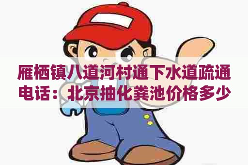雁栖镇八道河村通下水道疏通电话：北京抽化粪池价格多少