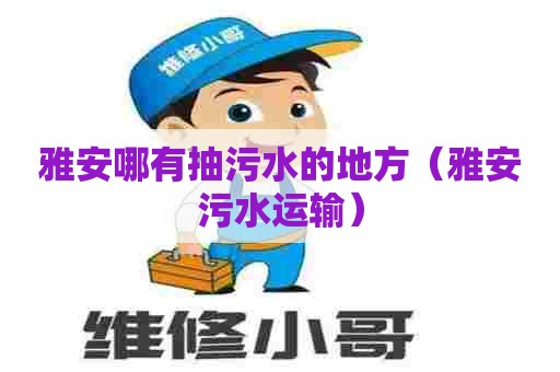 雅安哪有抽污水的地方（雅安污水运输）