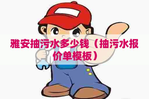 雅安抽污水多少钱（抽污水报价单模板）