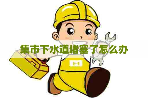 集市下水道堵塞了怎么办 集市下水道堵塞了怎么办