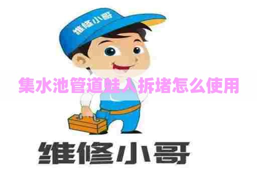 集水池管道蛙人拆堵怎么使用 集水池管道蛙人拆堵怎么使用