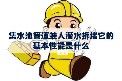 集水池管道蛙人潜水拆堵它的基本性能是什么