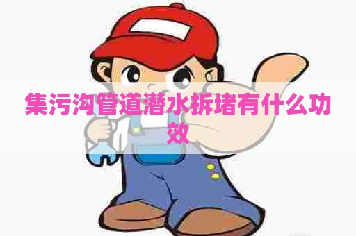 集污沟管道潜水拆堵有什么功效