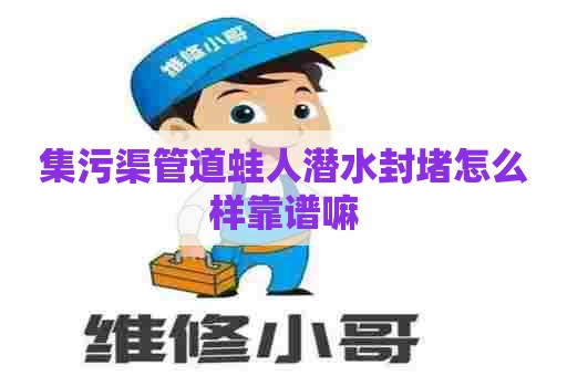 集污渠管道蛙人潜水封堵怎么样靠谱嘛