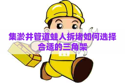 集淤井管道蛙人拆堵如何选择合适的三角架 集淤井管道蛙人拆堵如何选择合适的三角架
