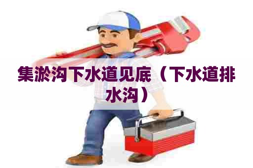 集淤沟下水道见底(下水道排水沟) 集淤沟下水道见底(下水道排水沟)