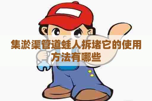 集淤渠管道蛙人拆堵它的使用方法有哪些 集淤渠管道蛙人拆堵它的使用方法有哪些