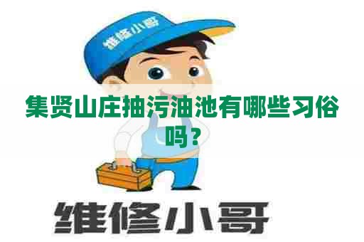 集贤山庄抽污油池有哪些习俗吗？
