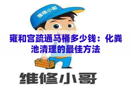 雍和宫疏通马桶多少钱：化粪池清理的最佳方法
