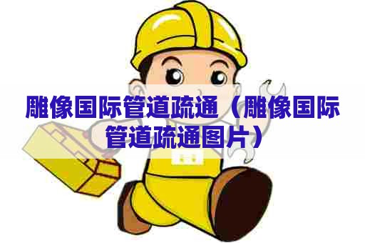 雕像国际管道疏通（雕像国际管道疏通图片）