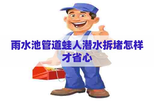 雨水池管道蛙人潜水拆堵怎样才省心