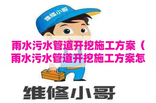 雨水污水管道开挖施工方案（雨水污水管道开挖施工方案怎么写）