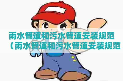 雨水管道和污水管道安装规范（雨水管道和污水管道安装规范要求）