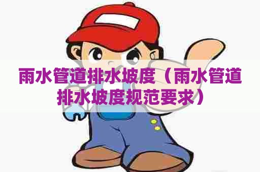 雨水管道排水坡度（雨水管道排水坡度规范要求）