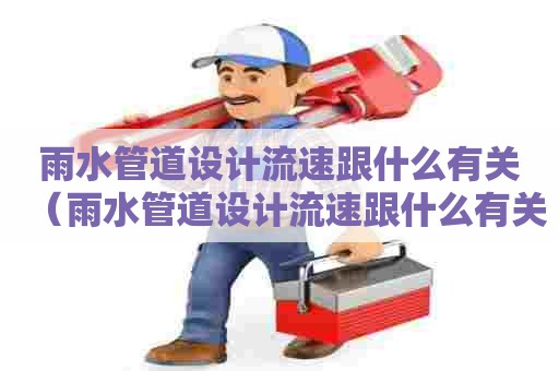 雨水管道设计流速跟什么有关（雨水管道设计流速跟什么有关系）