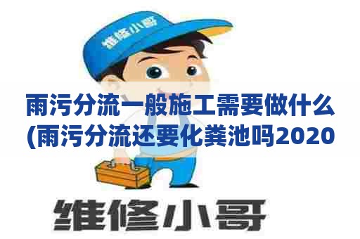 雨污分流一般施工需要做什么(雨污分流还要化粪池吗2020)