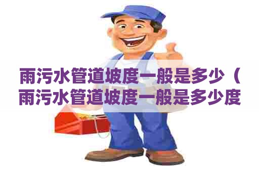 雨污水管道坡度一般是多少（雨污水管道坡度一般是多少度）
