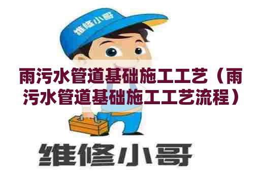 雨污水管道基础施工工艺（雨污水管道基础施工工艺流程）