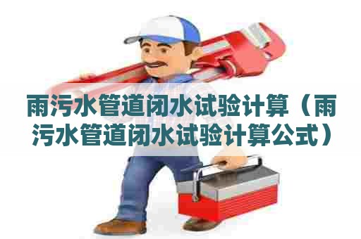 雨污水管道闭水试验计算（雨污水管道闭水试验计算公式）