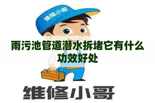 雨污池管道潜水拆堵它有什么功效好处