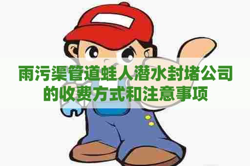 雨污渠管道蛙人潜水封堵公司的收费方式和注意事项
