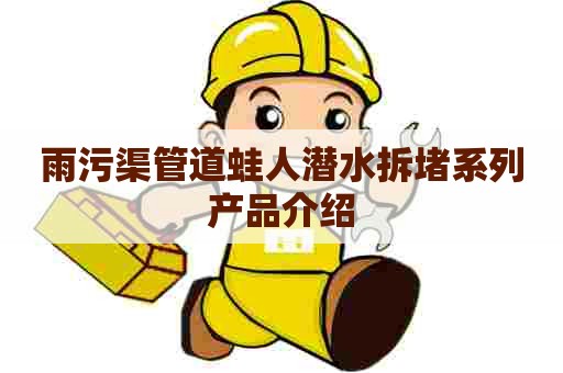 雨污渠管道蛙人潜水拆堵系列产品介绍