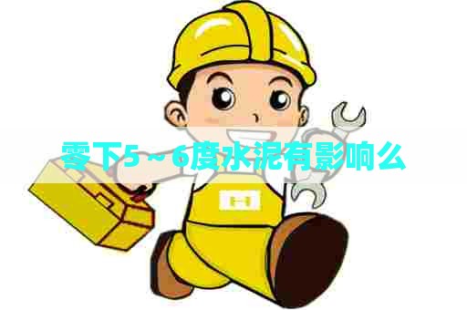 零下5~6度水泥有影响么 零下5~6度水泥有影响么