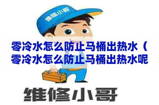 零冷水怎么防止马桶出热水（零冷水怎么防止马桶出热水呢）