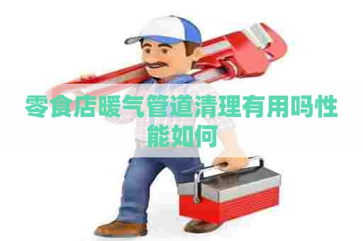 零食店暖气管道清理有用吗性能如何