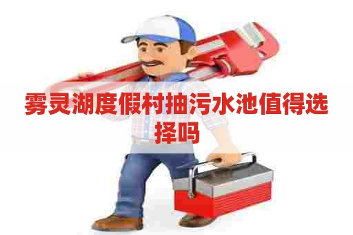 雾灵湖度假村抽污水池值得选择吗