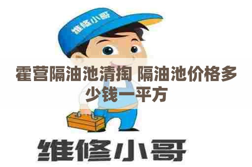 霍营隔油池清掏 隔油池价格多少钱一平方