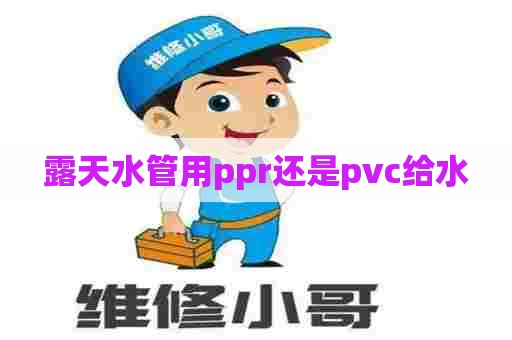 露天水管用ppr还是pvc给水