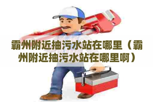 霸州附近抽污水站在哪里（霸州附近抽污水站在哪里啊）