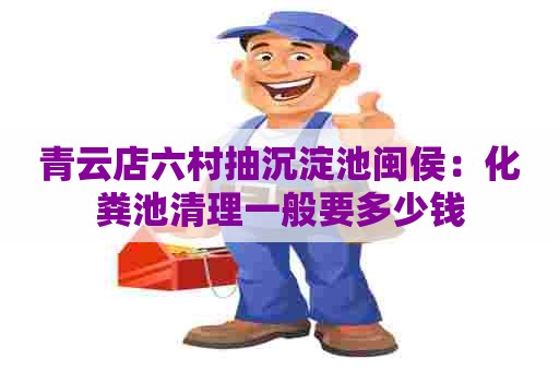 青云店六村抽沉淀池闽侯：化粪池清理一般要多少钱