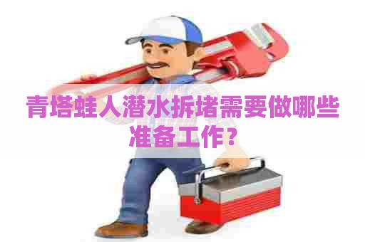 青塔蛙人潜水拆堵需要做哪些准备工作？