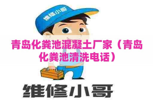 青岛化粪池混凝土厂家（青岛化粪池清洗电话）