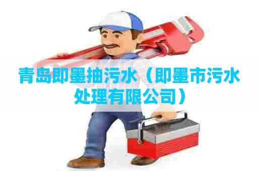 青岛即墨抽污水(即墨市污水处理有限公司) 青岛即墨抽污水(即墨市污水处理有限公司)