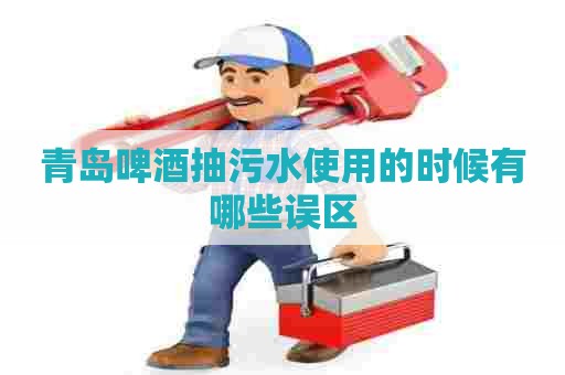 青岛啤酒抽污水使用的时候有哪些误区