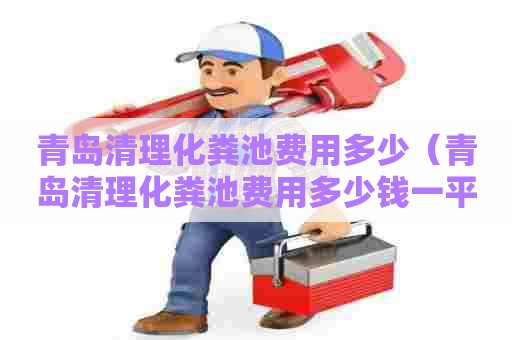 青岛清理化粪池费用多少（青岛清理化粪池费用多少钱一平方）