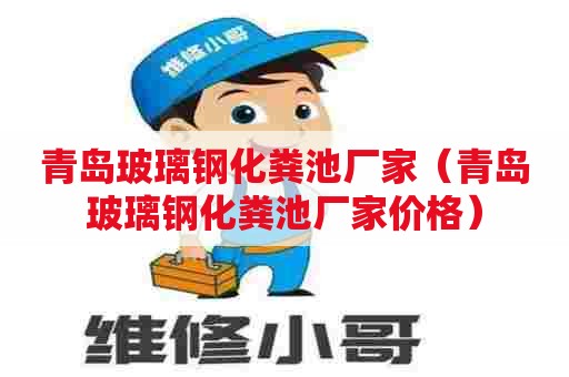 青岛玻璃钢化粪池厂家(青岛玻璃钢化粪池厂家价格) 青岛玻璃钢化粪池厂家(青岛玻璃钢化粪池厂家价格)