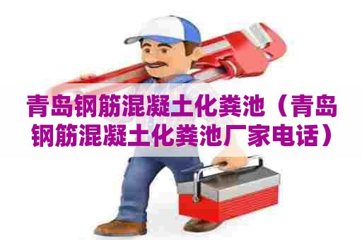 青岛钢筋混凝土化粪池（青岛钢筋混凝土化粪池厂家电话）