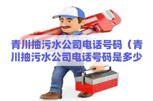 青川抽污水公司电话号码（青川抽污水公司电话号码是多少）