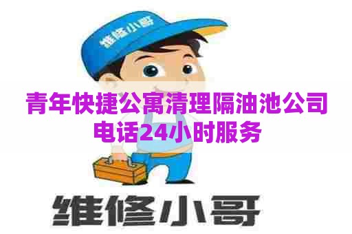 青年快捷公寓清理隔油池公司电话24小时服务