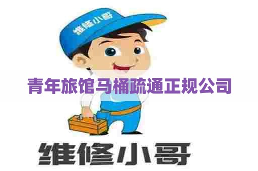 青年旅馆马桶疏通正规公司