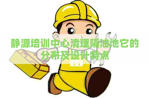 静源培训中心清理隔油池它的分布及设计特点