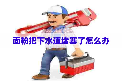 面粉把下水道堵塞了怎么办