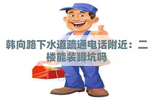 韩向路下水道疏通电话附近：二楼能装蹲坑吗