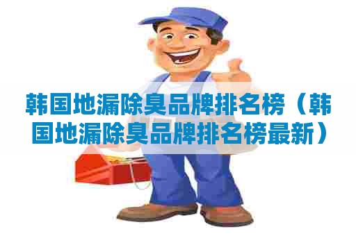 韩国地漏除臭品牌排名榜（韩国地漏除臭品牌排名榜最新）